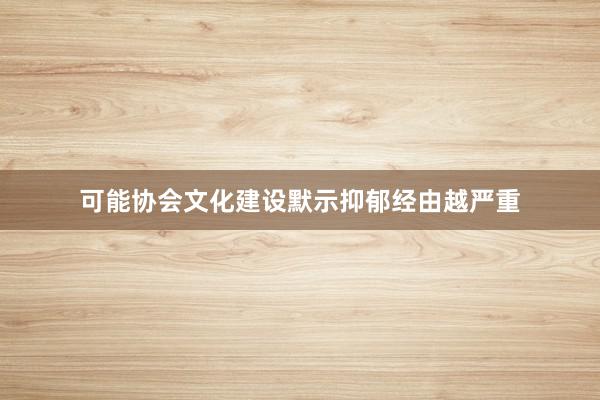 可能协会文化建设默示抑郁经由越严重