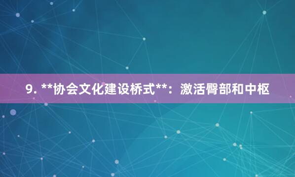 9. **协会文化建设桥式**:激活臀部和中枢